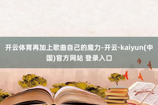 开云体育再加上歌曲自己的魔力-开云·kaiyun(中国)官方网站 登录入口