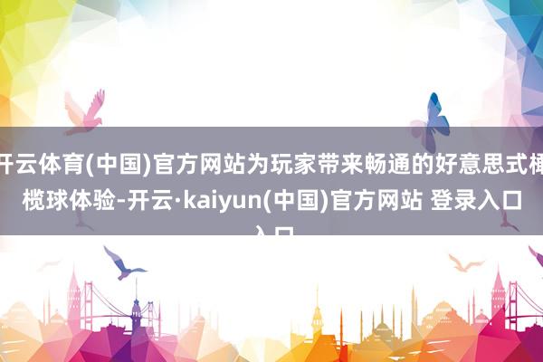 开云体育(中国)官方网站为玩家带来畅通的好意思式橄榄球体验-开云·kaiyun(中国)官方网站 登录入口