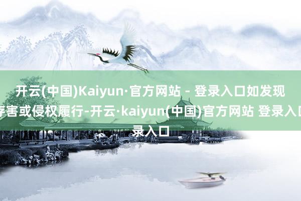 开云(中国)Kaiyun·官方网站 - 登录入口如发现存害或侵权履行-开云·kaiyun(中国)官方网站 登录入口