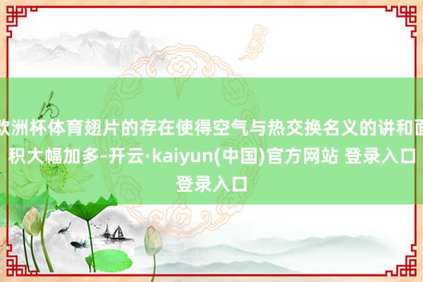 欧洲杯体育翅片的存在使得空气与热交换名义的讲和面积大幅加多-开云·kaiyun(中国)官方网站 登录入口