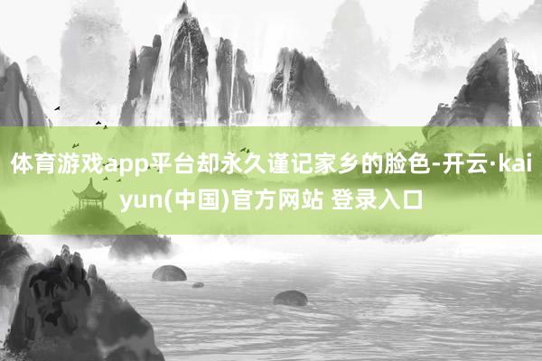 体育游戏app平台却永久谨记家乡的脸色-开云·kaiyun(中国)官方网站 登录入口