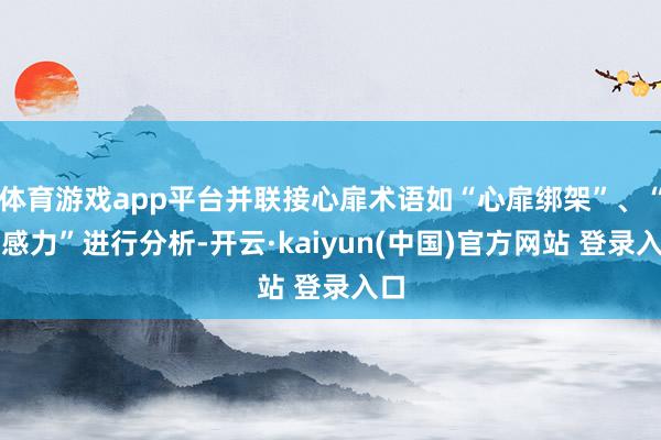 体育游戏app平台并联接心扉术语如“心扉绑架”、“钝感力”进行分析-开云·kaiyun(中国)官方网站 登录入口