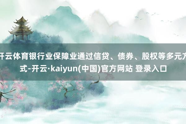 开云体育银行业保障业通过信贷、债券、股权等多元方式-开云·kaiyun(中国)官方网站 登录入口