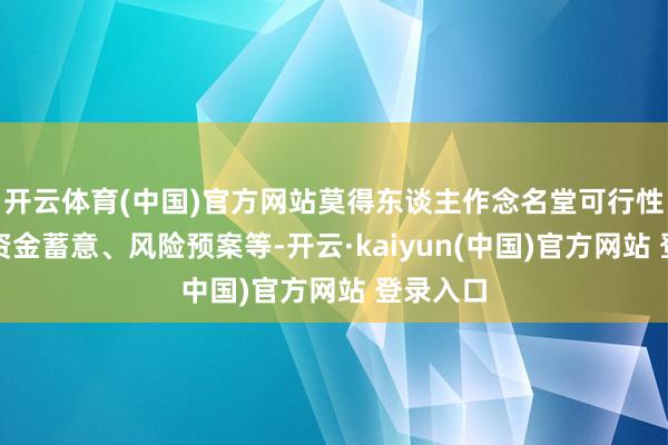 开云体育(中国)官方网站莫得东谈主作念名堂可行性商议、资金蓄意、风险预案等-开云·kaiyun(中国)官方网站 登录入口