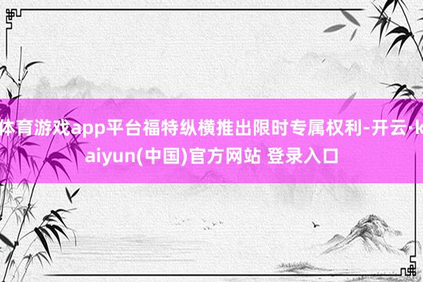 体育游戏app平台福特纵横推出限时专属权利-开云·kaiyun(中国)官方网站 登录入口
