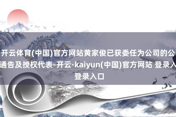 开云体育(中国)官方网站　　黄家俊已获委任为公司的公司通告及授权代表-开云·kaiyun(中国)官方网站 登录入口