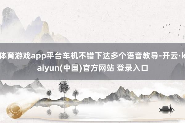 体育游戏app平台车机不错下达多个语音教导-开云·kaiyun(中国)官方网站 登录入口