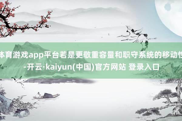 体育游戏app平台若是更敬重容量和职守系统的移动性-开云·kaiyun(中国)官方网站 登录入口