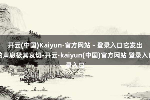 开云(中国)Kaiyun·官方网站 - 登录入口它发出的声息极其哀切-开云·kaiyun(中国)官方网站 登录入口