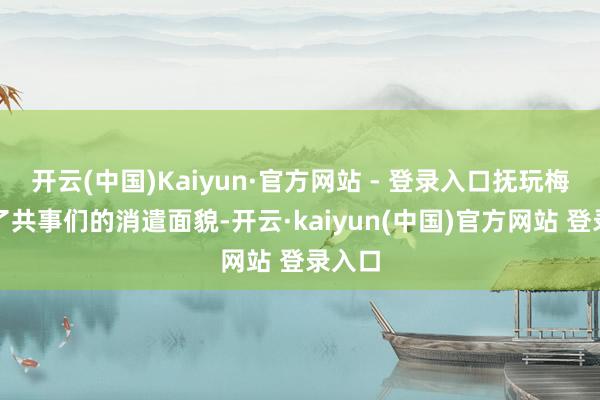 开云(中国)Kaiyun·官方网站 - 登录入口抚玩梅子成了共事们的消遣面貌-开云·kaiyun(中国)官方网站 登录入口