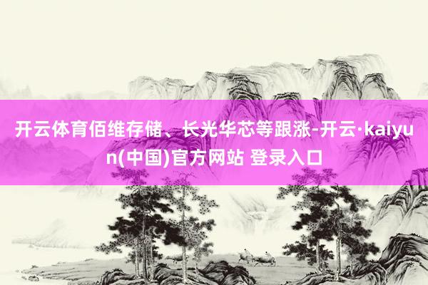 开云体育佰维存储、长光华芯等跟涨-开云·kaiyun(中国)官方网站 登录入口