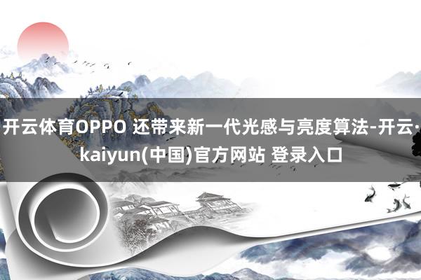 开云体育OPPO 还带来新一代光感与亮度算法-开云·kaiyun(中国)官方网站 登录入口