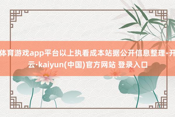 体育游戏app平台以上执看成本站据公开信息整理-开云·kaiyun(中国)官方网站 登录入口