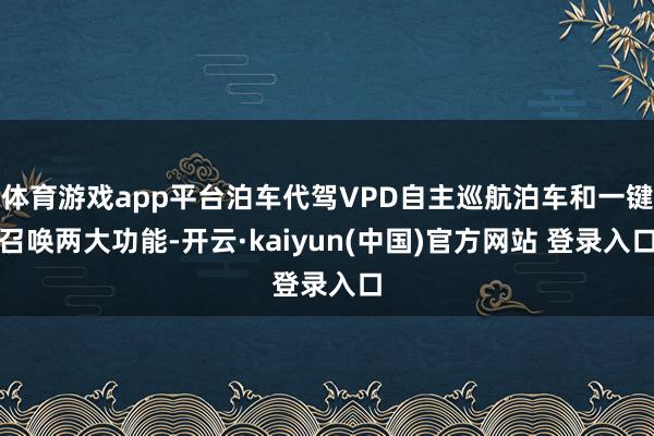 体育游戏app平台泊车代驾VPD自主巡航泊车和一键召唤两大功能-开云·kaiyun(中国)官方网站 登录入口