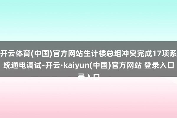 开云体育(中国)官方网站生计楼总组冲突完成17项系统通电调试-开云·kaiyun(中国)官方网站 登录入口