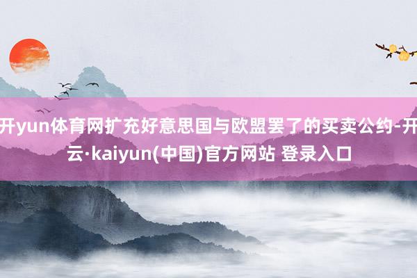 开yun体育网扩充好意思国与欧盟罢了的买卖公约-开云·kaiyun(中国)官方网站 登录入口