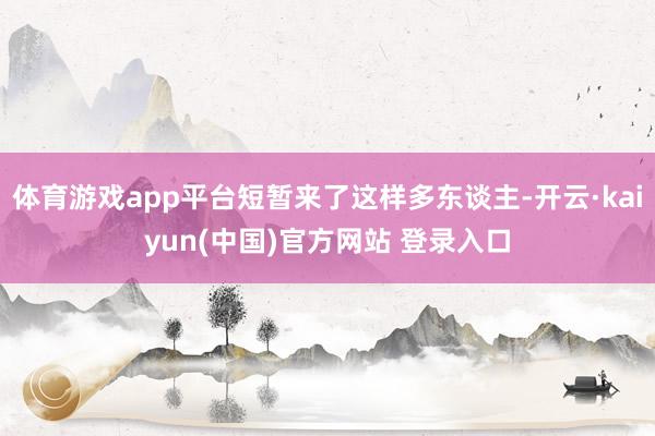 体育游戏app平台短暂来了这样多东谈主-开云·kaiyun(中国)官方网站 登录入口
