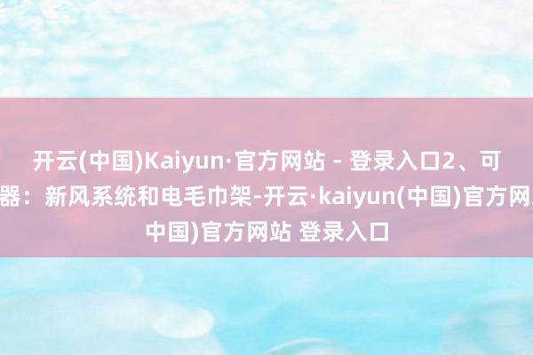 开云(中国)Kaiyun·官方网站 - 登录入口2、可计议装的电器:新风系统和电毛巾架-开云·kaiyun(中国)官方网站 登录入口