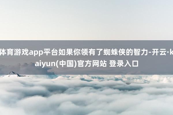体育游戏app平台如果你领有了蜘蛛侠的智力-开云·kaiyun(中国)官方网站 登录入口