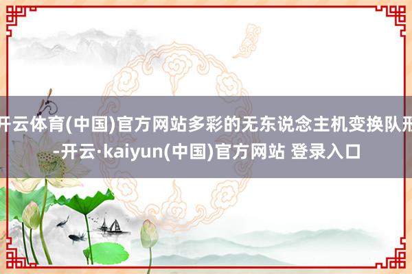 开云体育(中国)官方网站多彩的无东说念主机变换队形-开云·kaiyun(中国)官方网站 登录入口