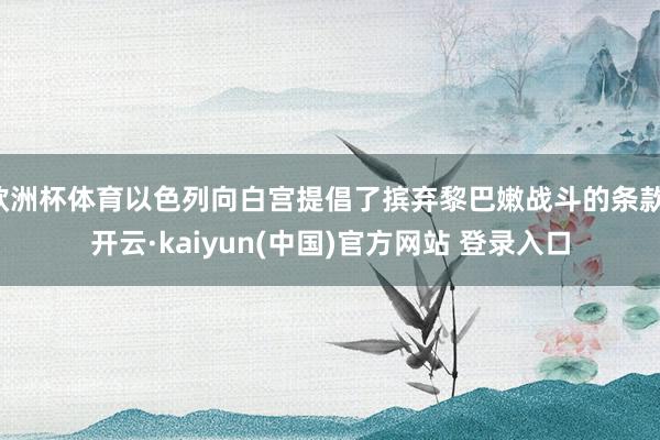 欧洲杯体育以色列向白宫提倡了摈弃黎巴嫩战斗的条款-开云·kaiyun(中国)官方网站 登录入口