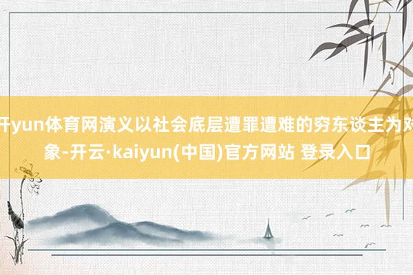 开yun体育网演义以社会底层遭罪遭难的穷东谈主为对象-开云·kaiyun(中国)官方网站 登录入口
