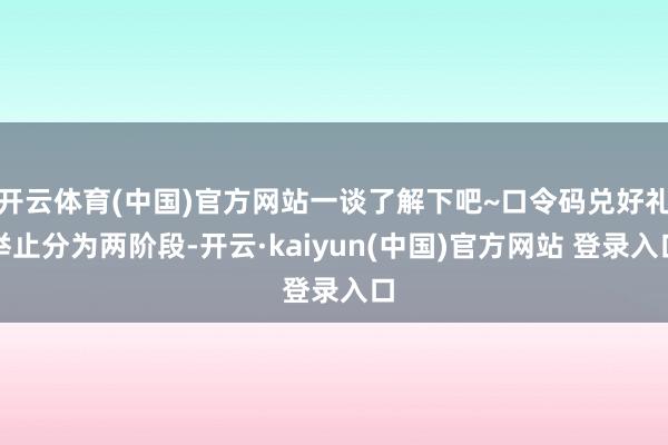 开云体育(中国)官方网站一谈了解下吧~口令码兑好礼举止分为两阶段-开云·kaiyun(中国)官方网站 登录入口
