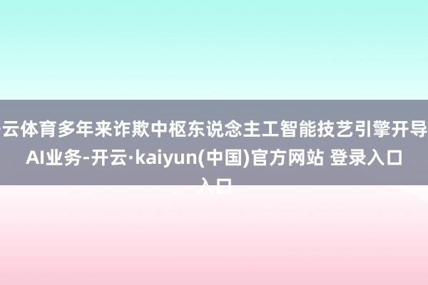 开云体育多年来诈欺中枢东说念主工智能技艺引擎开导新AI业务-开云·kaiyun(中国)官方网站 登录入口