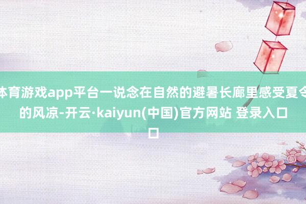 体育游戏app平台一说念在自然的避暑长廊里感受夏令的风凉-开云·kaiyun(中国)官方网站 登录入口