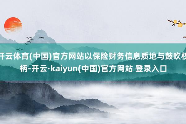 开云体育(中国)官方网站以保险财务信息质地与鼓吹权柄-开云·kaiyun(中国)官方网站 登录入口