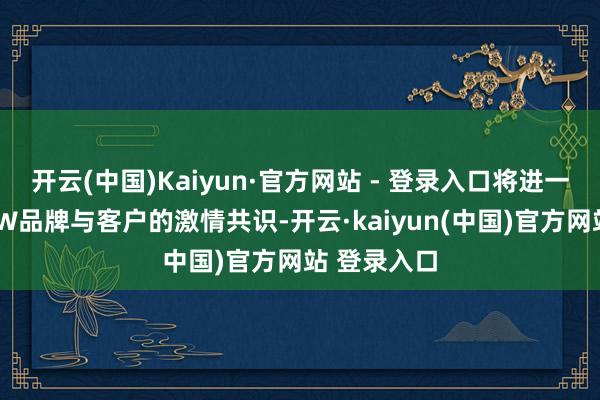 开云(中国)Kaiyun·官方网站 - 登录入口将进一步强化BMW品牌与客户的激情共识-开云·kaiyun(中国)官方网站 登录入口