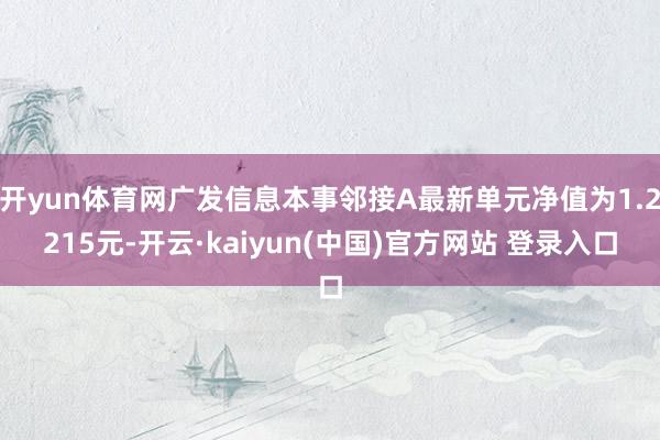 开yun体育网广发信息本事邻接A最新单元净值为1.2215元-开云·kaiyun(中国)官方网站 登录入口