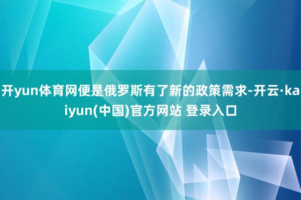开yun体育网便是俄罗斯有了新的政策需求-开云·kaiyun(中国)官方网站 登录入口