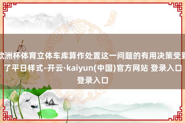 欧洲杯体育立体车库算作处置这一问题的有用决策受到了平日样式-开云·kaiyun(中国)官方网站 登录入口