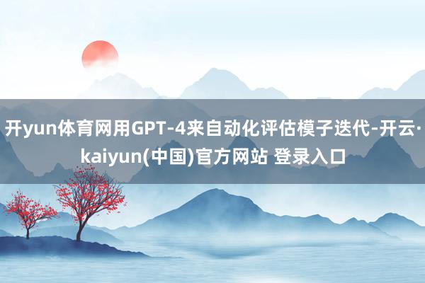 开yun体育网用GPT-4来自动化评估模子迭代-开云·kaiyun(中国)官方网站 登录入口