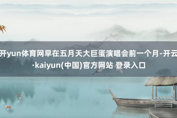 开yun体育网早在五月天大巨蛋演唱会前一个月-开云·kaiyun(中国)官方网站 登录入口