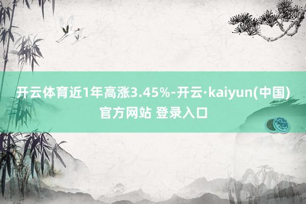 开云体育近1年高涨3.45%-开云·kaiyun(中国)官方网站 登录入口