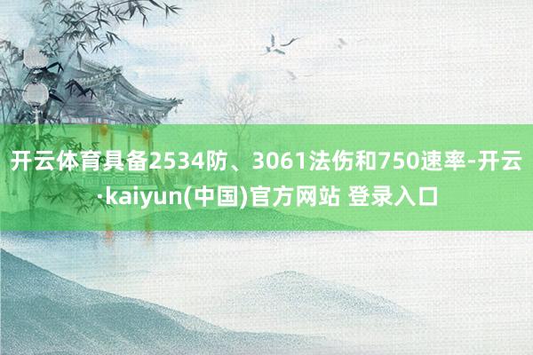 开云体育具备2534防、3061法伤和750速率-开云·kaiyun(中国)官方网站 登录入口