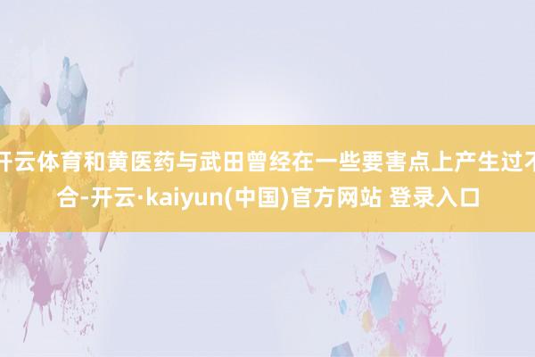 开云体育和黄医药与武田曾经在一些要害点上产生过不合-开云·kaiyun(中国)官方网站 登录入口