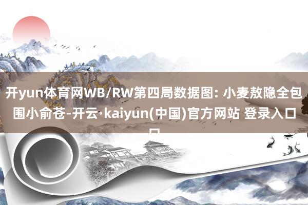 开yun体育网WB/RW第四局数据图: 小麦敖隐全包围小俞苍-开云·kaiyun(中国)官方网站 登录入口