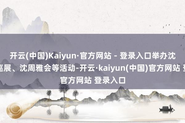 开云(中国)Kaiyun·官方网站 - 登录入口举办沈周字画巡展、沈周雅会等活动-开云·kaiyun(中国)官方网站 登录入口