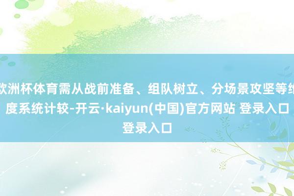 欧洲杯体育需从战前准备、组队树立、分场景攻坚等维度系统计较-开云·kaiyun(中国)官方网站 登录入口