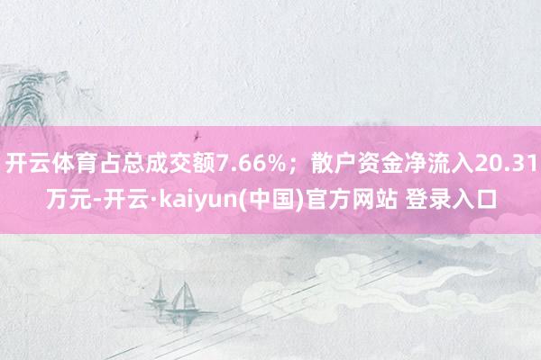 开云体育占总成交额7.66%；散户资金净流入20.31万元-开云·kaiyun(中国)官方网站 登录入口