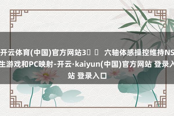 开云体育(中国)官方网站3️⃣ 六轴体感操控维持NS原生游戏和PC映射-开云·kaiyun(中国)官方网站 登录入口