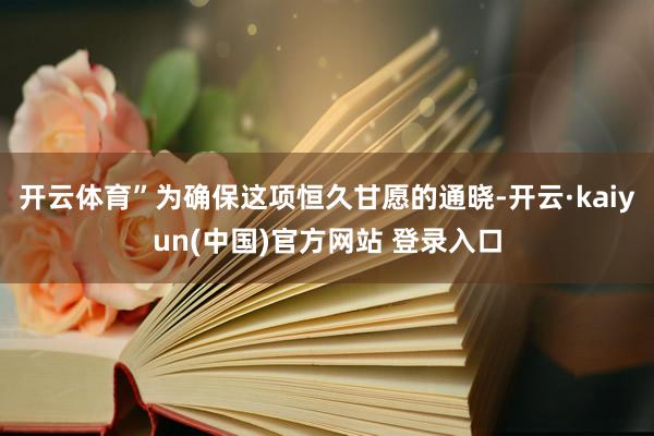 开云体育”为确保这项恒久甘愿的通晓-开云·kaiyun(中国)官方网站 登录入口