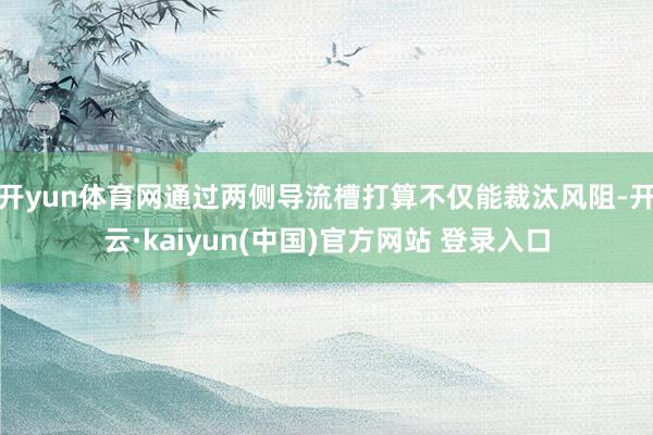 开yun体育网通过两侧导流槽打算不仅能裁汰风阻-开云·kaiyun(中国)官方网站 登录入口