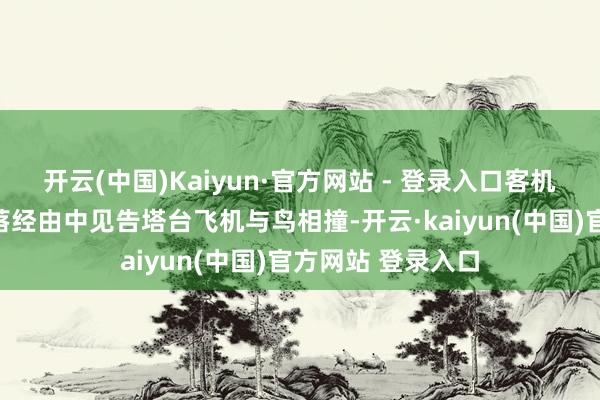 开云(中国)Kaiyun·官方网站 - 登录入口客机在第一次尝试降落经由中见告塔台飞机与鸟相撞-开云·kaiyun(中国)官方网站 登录入口