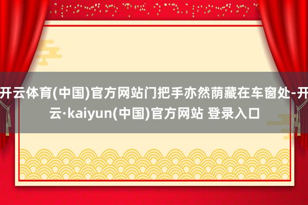 开云体育(中国)官方网站门把手亦然荫藏在车窗处-开云·kaiyun(中国)官方网站 登录入口