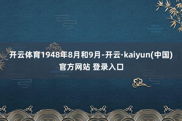 开云体育1948年8月和9月-开云·kaiyun(中国)官方网站 登录入口
