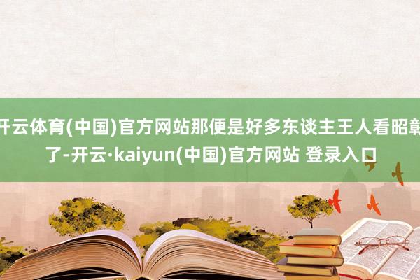 开云体育(中国)官方网站那便是好多东谈主王人看昭彰了-开云·kaiyun(中国)官方网站 登录入口